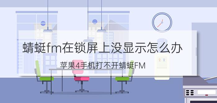 蜻蜓fm在锁屏上没显示怎么办 苹果4手机打不开蜻蜓FM？